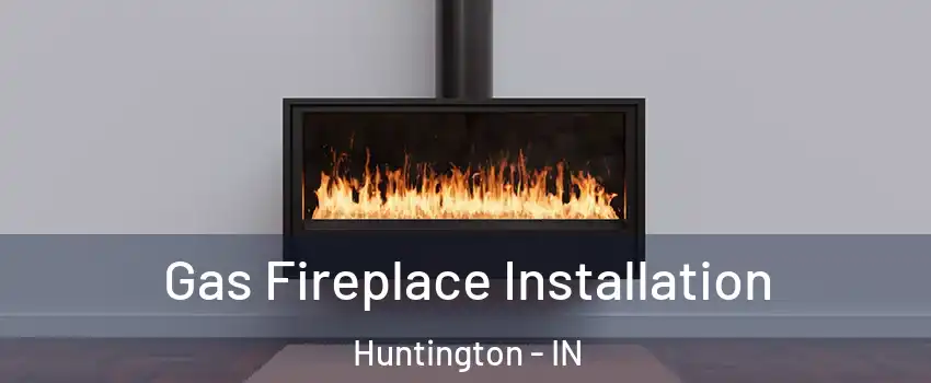  Gas Fireplace Installation Huntington - IN